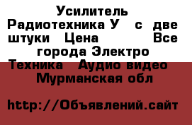 Усилитель Радиотехника-У101с .две штуки › Цена ­ 2 700 - Все города Электро-Техника » Аудио-видео   . Мурманская обл.